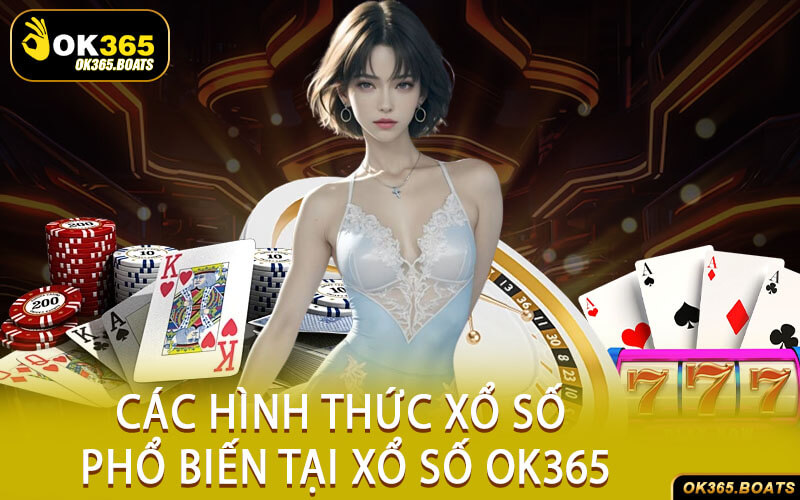 Các Hình Thức Xổ Số Phổ Biến Tại Xổ Số Ok365