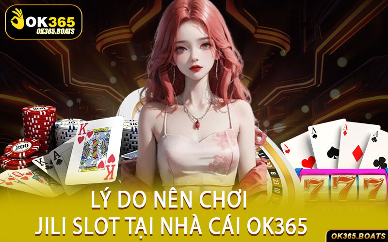 Lý Do Nên Chơi Jili Slot Tại Nhà Cái Ok365