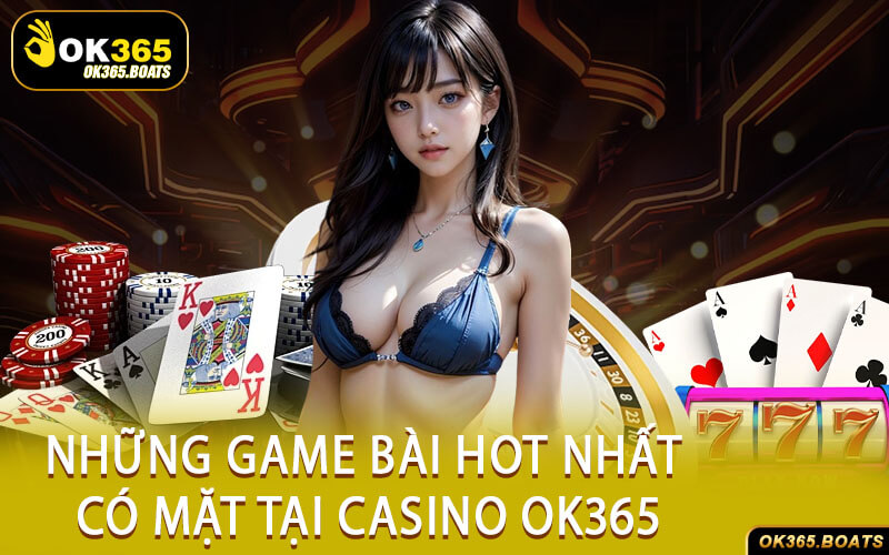 Những Game Bài Hot Nhất Có Mặt Tại Casino Ok365