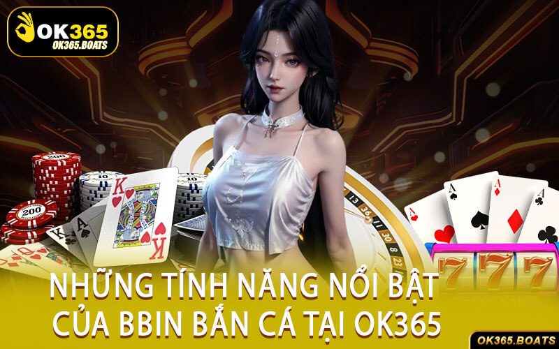 Những Tính Năng Nổi Bật Của BBIN Bắn Cá Tại Ok365