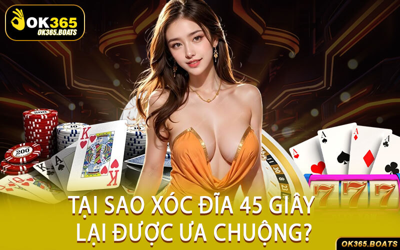 Tại Sao Xóc Đĩa 45 Giây Lại Được Ưa Chuộng?