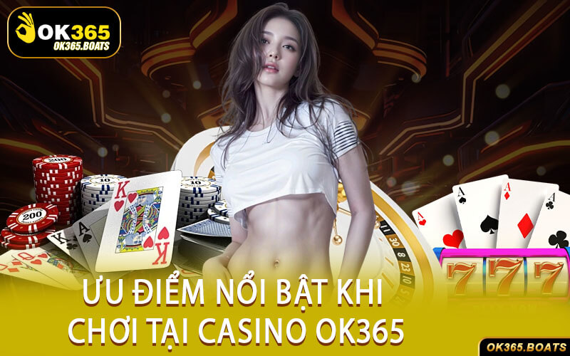 Ưu Điểm Nổi Bật Khi Chơi Tại Casino Ok365
